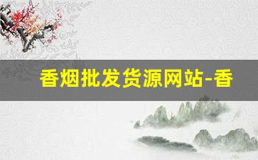 香烟批发货源网站-香烟批发产品介绍