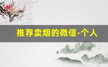 推荐卖烟的微信-个人怎么能卖烟
