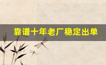 靠谱十年老厂稳定出单