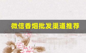 微信香烟批发渠道推荐-新品香烟哪里有投放