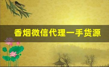 香烟微信代理一手货源到付推荐-香烟可以代销吗