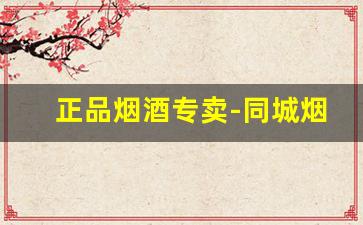 正品烟酒专卖-同城烟酒正品专卖