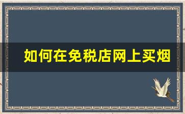 如何在免税店网上买烟-免税店买烟攻略变现