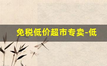 免税低价超市专卖-低价批发超市