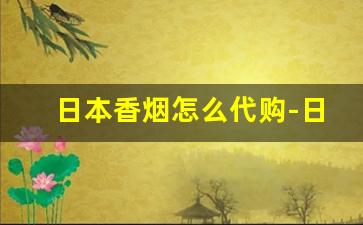 日本香烟怎么代购-日本香烟2000在中国有卖的吗