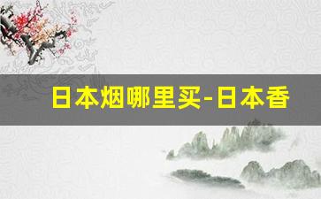 日本烟哪里买-日本香烟大全图片