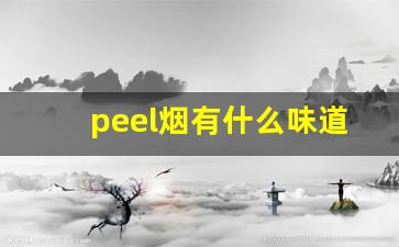 peel烟有什么味道长什么样-peel爆珠烟哪个味道好