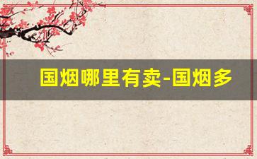 国烟哪里有卖-国烟多少钱一箱