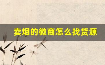 卖烟的微商怎么找货源一手-卖烟赚钱吗店里利润是多少