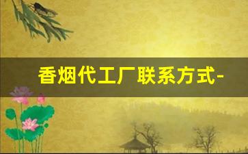 香烟代工厂联系方式-香烟有私人生产厂吗