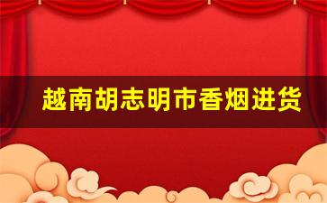 越南胡志明市香烟进货渠道-越南烟可以拿到商店去卖吗