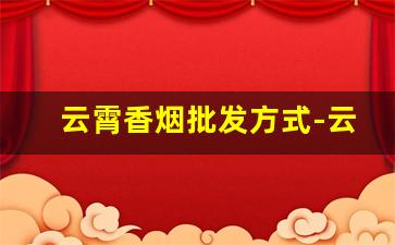 云霄香烟批发方式-云霄香烟什么地方的