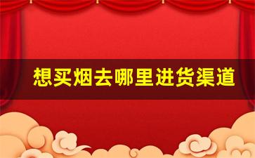 想买烟去哪里进货渠道-在哪里批发烟最划算
