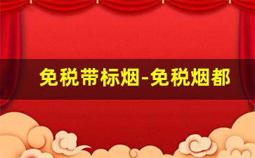 免税带标烟-免税烟都有标志吗