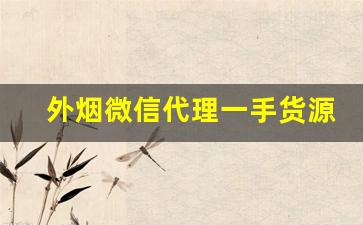 外烟微信代理一手货源进货渠道-外烟供应商批发合作