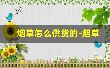 烟草怎么供货的-烟草订货方式