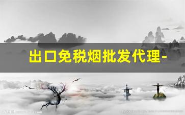 出口免税烟批发代理-广州正宗免税烟批发