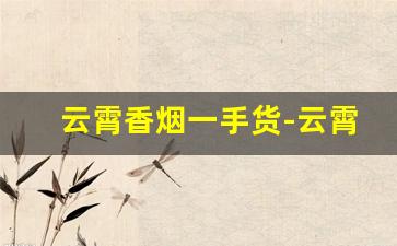 云霄香烟一手货-云霄香烟报价单