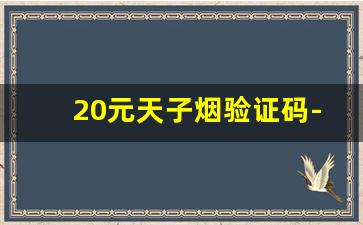 20元天子烟验证码-天子烟验证码验证真伪的操作步骤