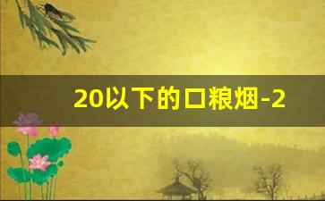 20以下的口粮烟-20以内可以当口粮的烟