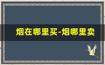 烟在哪里买-烟哪里卖