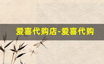 爱喜代购店-爱喜代购按包卖