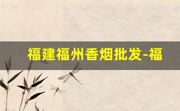 福建福州香烟批发-福建福州本地香烟
