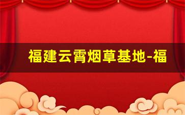福建云霄烟草基地-福建省 云霄县 制造烟草