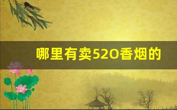 哪里有卖52O香烟的-25元左右的香烟什么地方有卖的