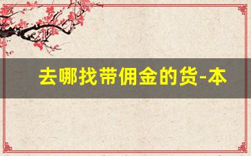 去哪找带佣金的货-本地生活带货佣金多少