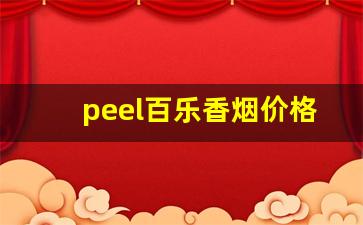 peel百乐香烟价格表-百乐peel香烟哪个味道最受欢迎
