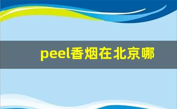 peel香烟在北京哪里有卖-peel烟在哪有卖的