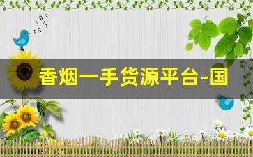 香烟一手货源平台-国内如何批发香烟