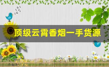 顶级云霄香烟一手货源销量可观-云霄香烟的市场价格走势如何