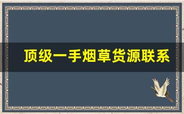 顶级一手烟草货源联系方式-烟草哪里找供货便宜