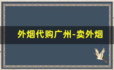 外烟代购广州-卖外烟靠谱的地方