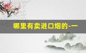 哪里有卖进口烟的-一般哪些地方有进口烟卖