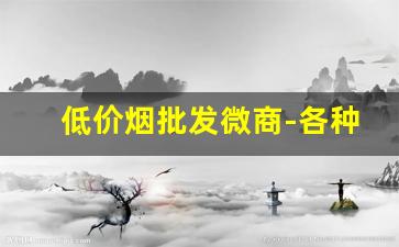低价烟批发微商-各种小型烟批发