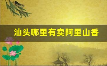 汕头哪里有卖阿里山香烟-汕头峡山哪里有卖万宝路硬盒香烟