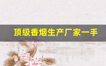 顶级香烟生产厂家一手货源出厂就是低价