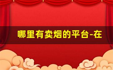哪里有卖烟的平台-在哪里出售烟价更高