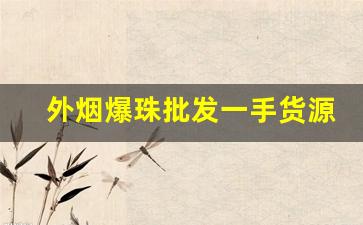 外烟爆珠批发一手货源-西瓜爆珠烟哪里有卖的