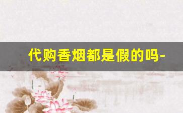代购香烟都是假的吗-超市卖的出口香烟是假的还是真的