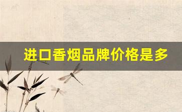进口香烟品牌价格是多少-各种品牌香烟价位