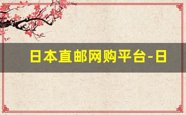 日本直邮网购平台-日本直邮的app哪个靠谱