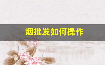 烟批发如何操作