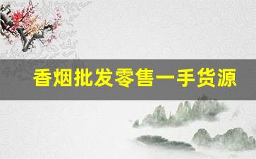 香烟批发零售一手货源-烟批发零售私人订制