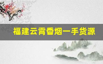 福建云霄稥烟一手货源-云霄便宜烟厂家直供