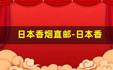 日本香烟直邮-日本香烟直邮中国