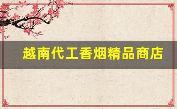 越南代工香烟精品商店专供-越南烟批发100元一斤
